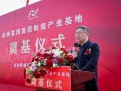 杭州富陽智慧製造產業基地奠基儀式隆重舉行
